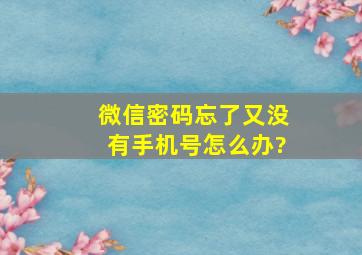 微信密码忘了又没有手机号怎么办?