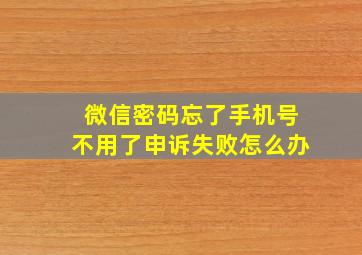 微信密码忘了手机号不用了申诉失败怎么办