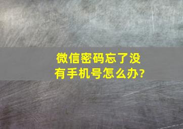 微信密码忘了没有手机号怎么办?