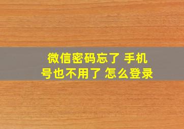 微信密码忘了 手机号也不用了 怎么登录