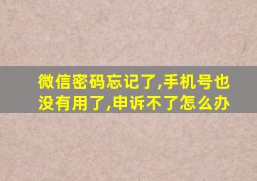 微信密码忘记了,手机号也没有用了,申诉不了怎么办