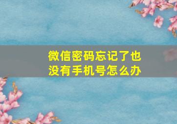 微信密码忘记了也没有手机号怎么办