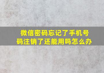 微信密码忘记了手机号码注销了还能用吗怎么办