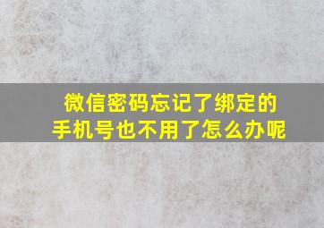 微信密码忘记了绑定的手机号也不用了怎么办呢