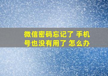 微信密码忘记了 手机号也没有用了 怎么办