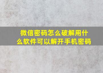 微信密码怎么破解用什么软件可以解开手机密码