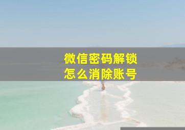 微信密码解锁怎么消除账号