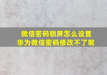 微信密码锁屏怎么设置华为微信密码修改不了呢