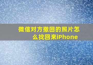 微信对方撤回的照片怎么找回来iPhone