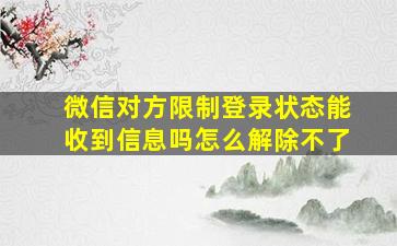 微信对方限制登录状态能收到信息吗怎么解除不了