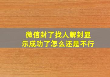 微信封了找人解封显示成功了怎么还是不行