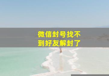 微信封号找不到好友解封了