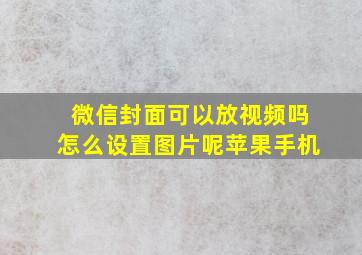 微信封面可以放视频吗怎么设置图片呢苹果手机