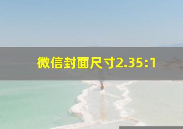 微信封面尺寸2.35:1