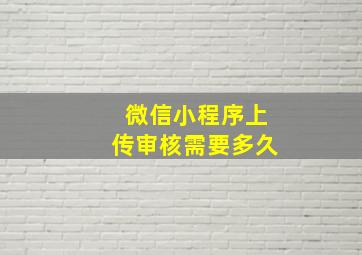 微信小程序上传审核需要多久