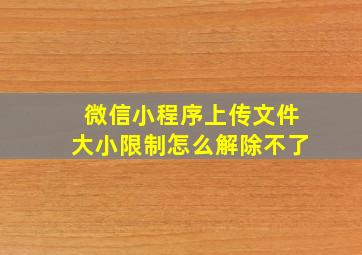 微信小程序上传文件大小限制怎么解除不了