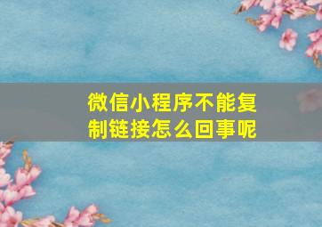 微信小程序不能复制链接怎么回事呢