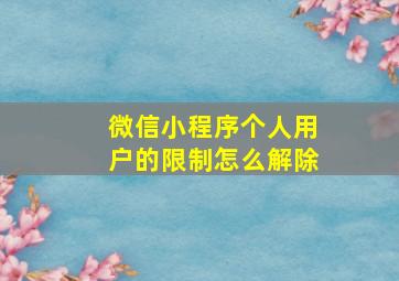 微信小程序个人用户的限制怎么解除