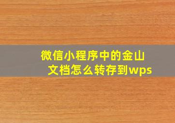 微信小程序中的金山文档怎么转存到wps