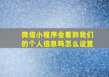 微信小程序会看到我们的个人信息吗怎么设置