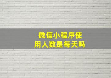 微信小程序使用人数是每天吗