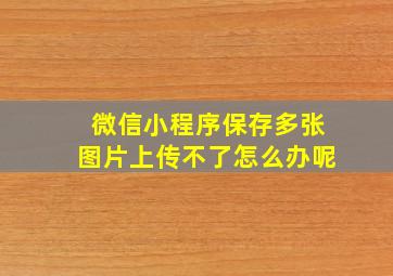 微信小程序保存多张图片上传不了怎么办呢