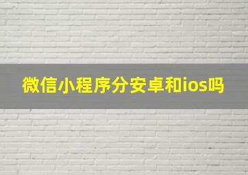 微信小程序分安卓和ios吗