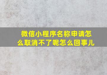 微信小程序名称申请怎么取消不了呢怎么回事儿