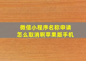 微信小程序名称申请怎么取消啊苹果版手机