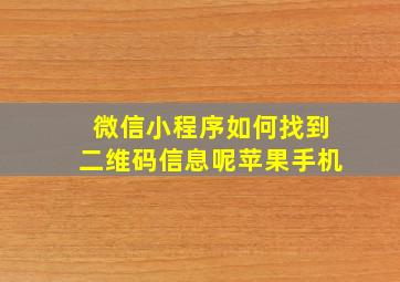 微信小程序如何找到二维码信息呢苹果手机