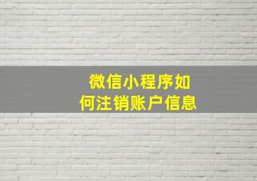 微信小程序如何注销账户信息