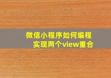 微信小程序如何编程实现两个view重合