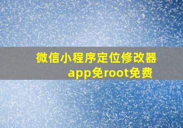 微信小程序定位修改器app免root免费