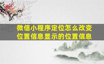 微信小程序定位怎么改变位置信息显示的位置信息