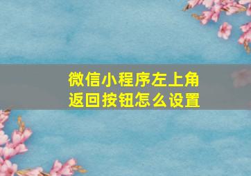 微信小程序左上角返回按钮怎么设置