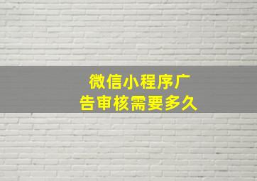 微信小程序广告审核需要多久