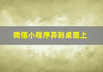 微信小程序弄到桌面上