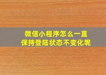 微信小程序怎么一直保持登陆状态不变化呢