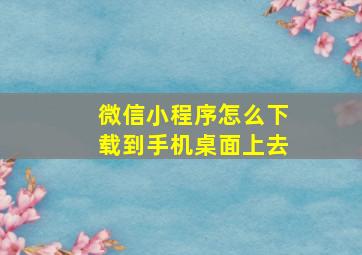 微信小程序怎么下载到手机桌面上去