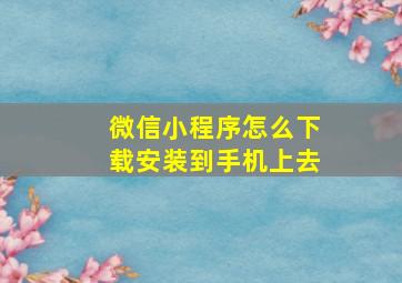 微信小程序怎么下载安装到手机上去