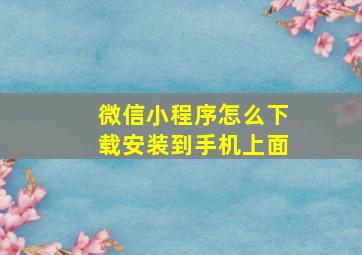 微信小程序怎么下载安装到手机上面