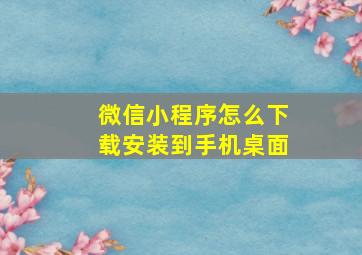 微信小程序怎么下载安装到手机桌面