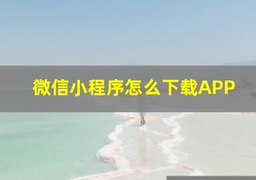 微信小程序怎么下载APP