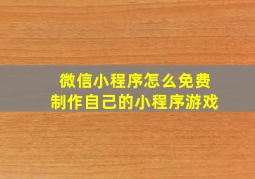 微信小程序怎么免费制作自己的小程序游戏