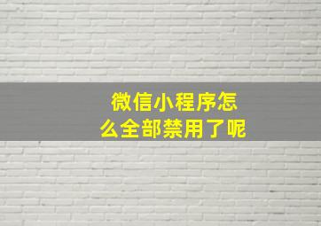 微信小程序怎么全部禁用了呢