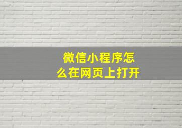 微信小程序怎么在网页上打开