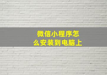 微信小程序怎么安装到电脑上