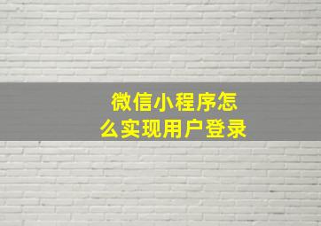 微信小程序怎么实现用户登录