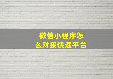 微信小程序怎么对接快递平台