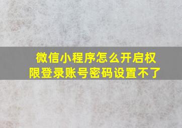 微信小程序怎么开启权限登录账号密码设置不了